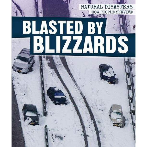 Blasted by Blizzards Natural Disasters: How People Survive Blasted by Blizzards Natural Disasters: How People Survive